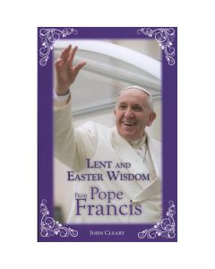 Lent and Easter Wisdom from Pope Francis by John Cleary
