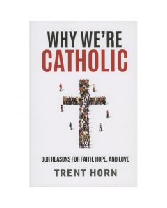 Why We're Catholic by Trent Horn