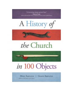 A History Of The Church In 100 Objects by Mike Aquilina