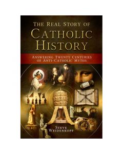 The Real Story of Catholic History by Steve Weidendopf