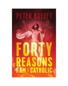 Forty Reasons I Am A Catholic by Peter Kreeft