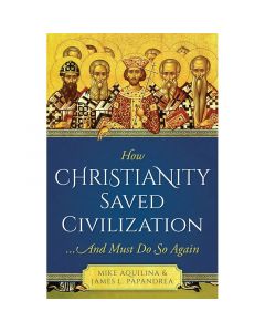 How Christianity Saved Civilization by Mike Aquilina