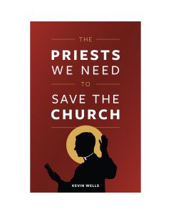 The Priests We Need To Save the Church by Kevin Wells