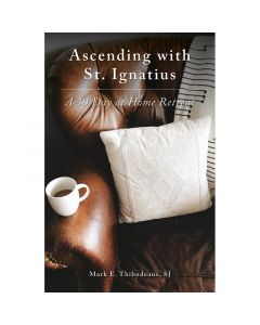 Ascending with St Ignatius by Mark E Thibodeaux, SJ