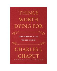 Things Worth Dying For by Charles J Chaput