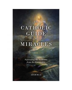 The Catholic Guide to Miracles by Adam Blai