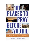 101 Places To Pray Before You Die by Thomas J Craughwell