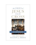 The Cries Of Jesus From The Cross by Fulton J Sheen