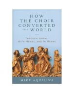 How The Choir Converted The World by Mike Aquilina