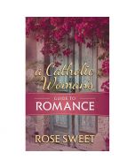 A Catholic Woman's Guide to Romance by Rose Sweet